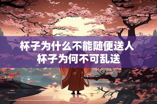杯子为什么不能随便送人 杯子为何不可乱送