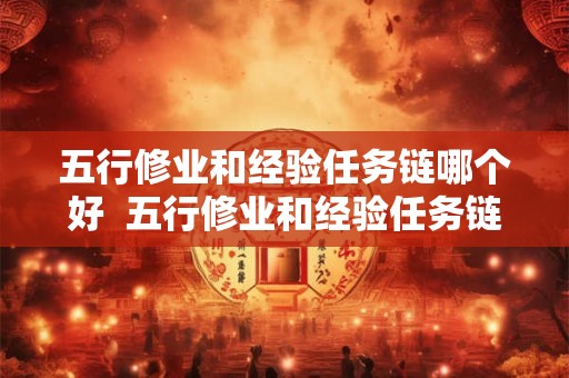 五行修业和经验任务链哪个好  五行修业和经验任务链哪个好