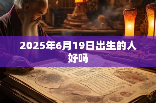 2026年6月19日出生的人好吗 2026年6月19日出生的人好吗
