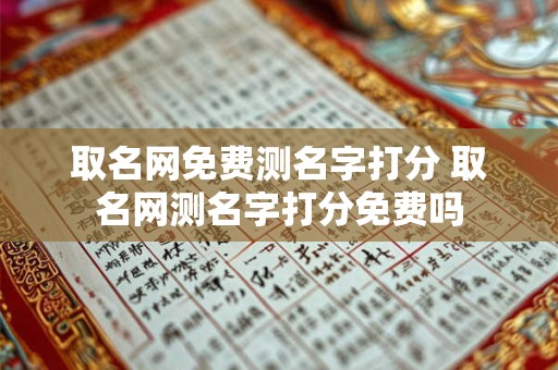 取名网免费测名字打分 取名网测名字打分免费吗 取名网免费测名字打分 取名网测名字打分免费吗