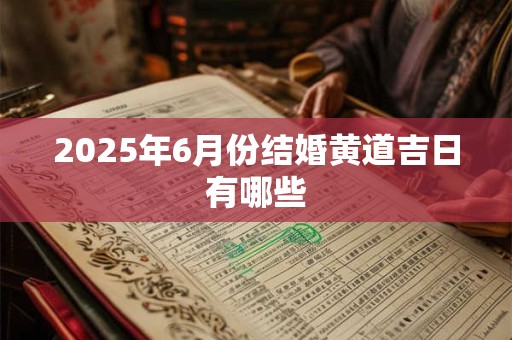 2025年6月份结婚黄道吉日有哪些