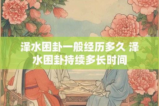 泽水困卦一般经历多久 泽水困卦持续多长时间