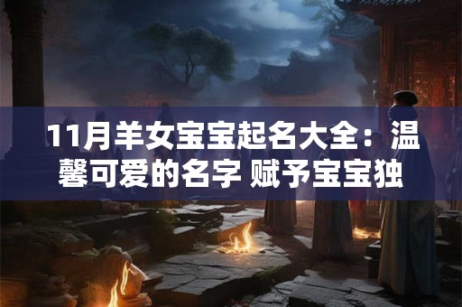 11月羊女宝宝起名大全：温馨可爱的名字 赋予宝宝独特魅力