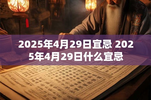2025年4月29日宜忌 2025年4月29日什么宜忌