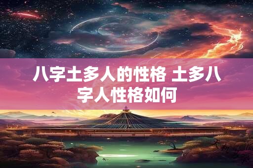 八字土多人的性格 土多八字人性格如何