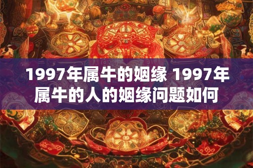 1997年属牛的姻缘 1997年属牛的人的姻缘问题如何