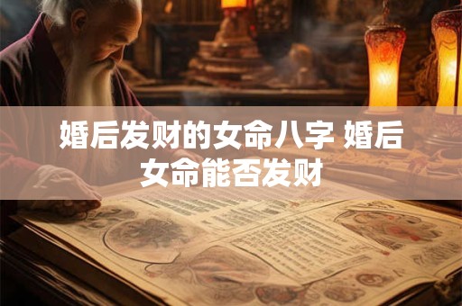 婚后发财的女命八字 婚后女命能否发财