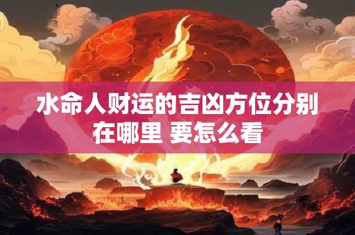 水命人财运的吉凶方位分别在哪里 要怎么看