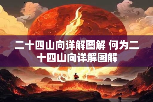 二十四山向详解图解 何为二十四山向详解图解