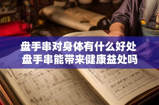 盘手串对身体有什么好处 盘手串能带来健康益处吗