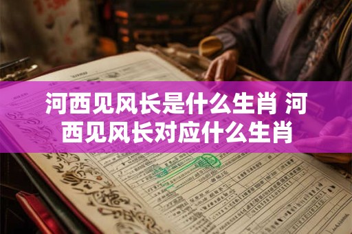 河西见风长是什么生肖 河西见风长对应什么生肖