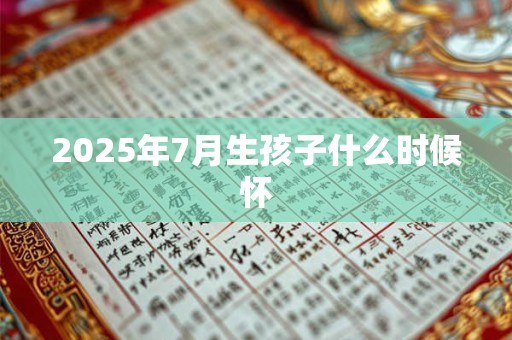 2025年7月生孩子什么时候怀
