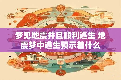 梦见地震并且顺利逃生 地震梦中逃生预示着什么