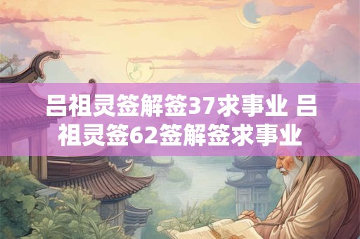 吕祖灵签解签37求事业 吕祖灵签62签解签求事业