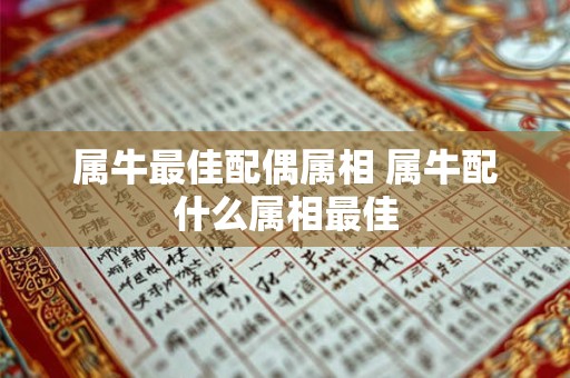 属牛最佳配偶属相 属牛配什么属相最佳