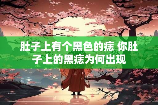 肚子上有个黑色的痣 你肚子上的黑痣为何出现