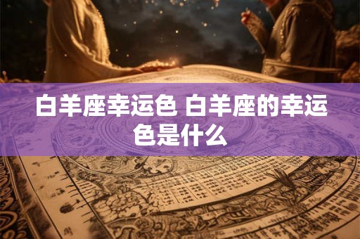 白羊座幸运色 白羊座的幸运色是什么