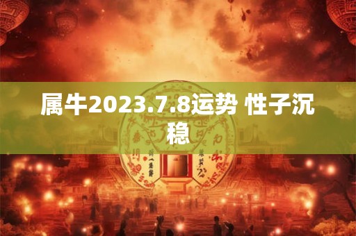属牛2023.7.8运势 性子沉稳