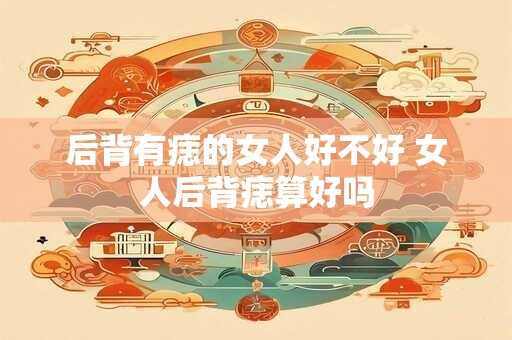 后背有痣的女人好不好 女人后背痣算好吗