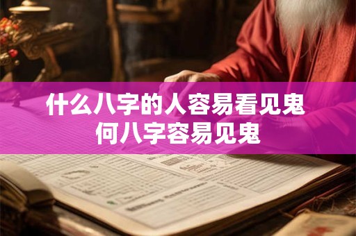 什么八字的人容易看见鬼 何八字容易见鬼