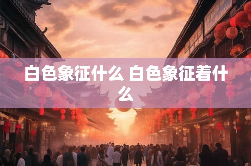 白色象征什么 白色象征着什么