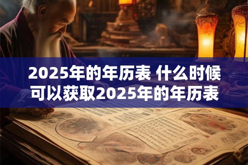2025年的年历表 什么时候可以获取2025年的年历表