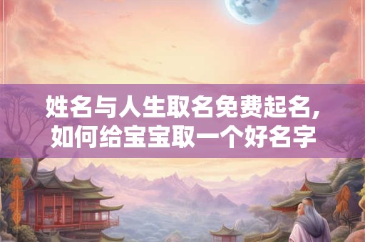 姓名与人生取名免费起名,如何给宝宝取一个好名字
