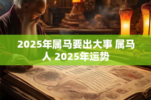 2025年属马要出大事 属马人 2025年运势