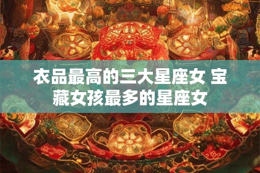 衣品最高的三大星座女 宝藏女孩最多的星座女