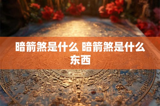 暗箭煞是什么 暗箭煞是什么东西
