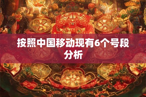 按照中国移动现有6个号段分析