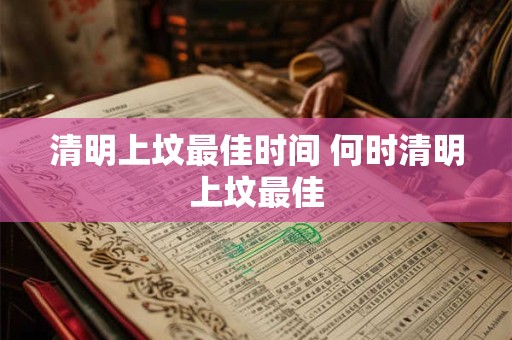 清明上坟最佳时间 何时清明上坟最佳