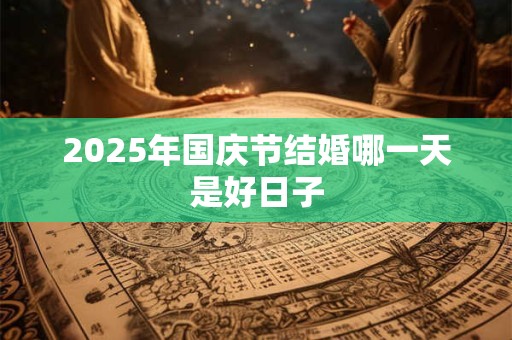 2025年国庆节结婚哪一天是好日子