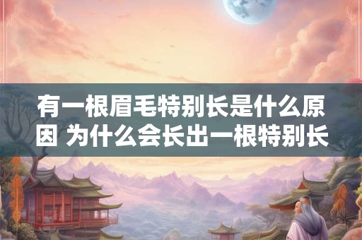 有一根眉毛特别长是什么原因 为什么会长出一根特别长的眉毛