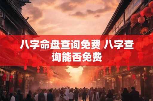 八字命盘查询免费 八字查询能否免费