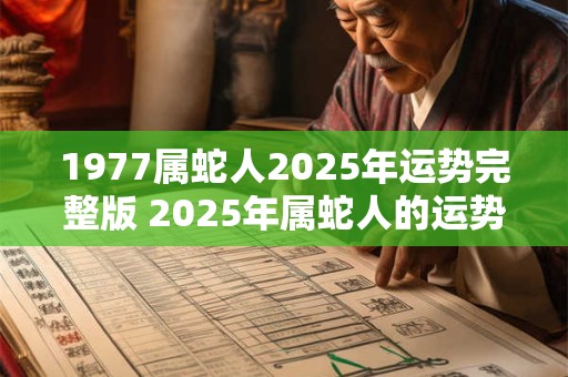 1977属蛇人2026年运势完整版 2026年属蛇人的运势如何完整版1977属蛇人运势