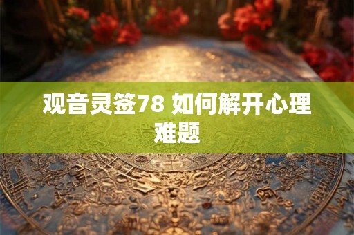 观音灵签78 如何解开心理难题