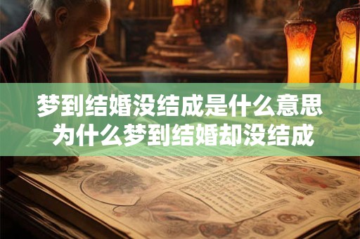 梦到结婚没结成是什么意思 为什么梦到结婚却没结成