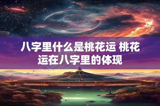八字里什么是桃花运 桃花运在八字里的体现