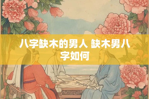 八字缺木的男人 缺木男八字如何