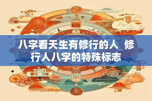 八字看天生有修行的人  修行人八字的特殊标志