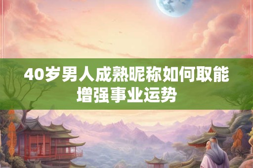 40岁男人成熟昵称如何取能增强事业运势