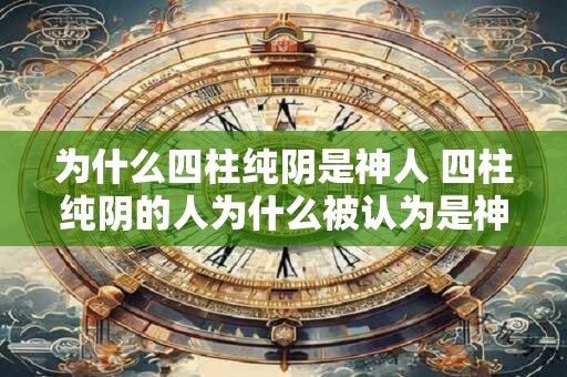 为什么四柱纯阴是神人 四柱纯阴的人为什么被认为是神灵