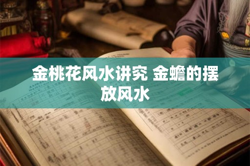金桃花风水讲究 金蟾的摆放风水