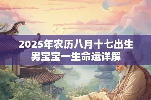 2025年农历八月十七出生男宝宝一生命运详解