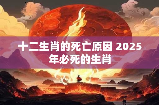十二生肖的死亡原因 2025年必死的生肖