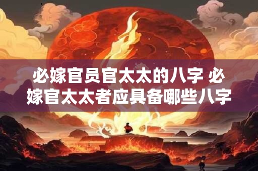 必嫁官员官太太的八字 必嫁官太太者应具备哪些八字命格