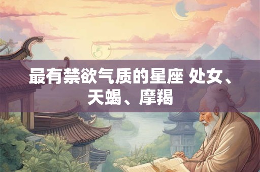 最有禁欲气质的星座 处女、天蝎、摩羯