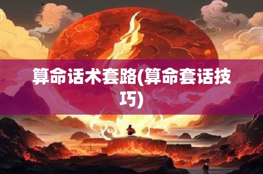 算命话术套路(算命套话技巧) 算命话术套路(算命套话技巧)