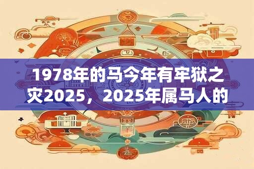 1978年的马今年有牢狱之灾2025，2025年属马人的幸运颜色